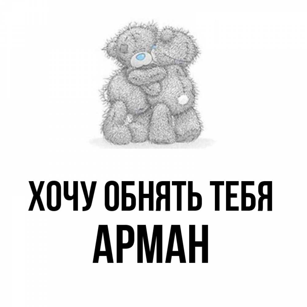 Открытка на каждый день с именем, Арман Хочу обнять тебя два теддика Прикольная открытка с пожеланием онлайн скачать бесплатно 