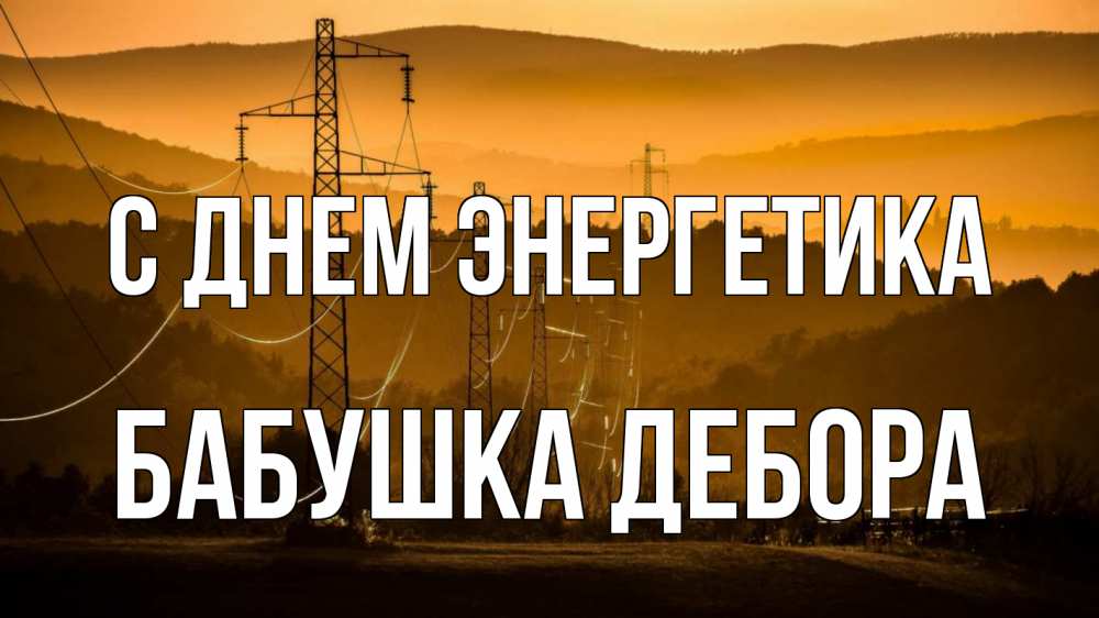 Открытка на каждый день с именем, Бабушка-Дебора С днем энергетика ЛЭП провода горы закат Прикольная открытка с пожеланием онлайн скачать бесплатно 