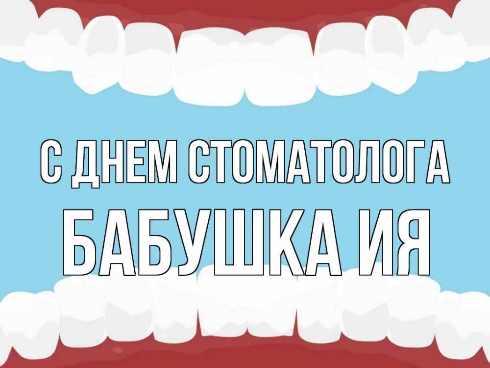 Открытка на каждый день с именем, Бабушка-Ия С днем стоматолога с днем стоматолога Прикольная открытка с пожеланием онлайн скачать бесплатно 
