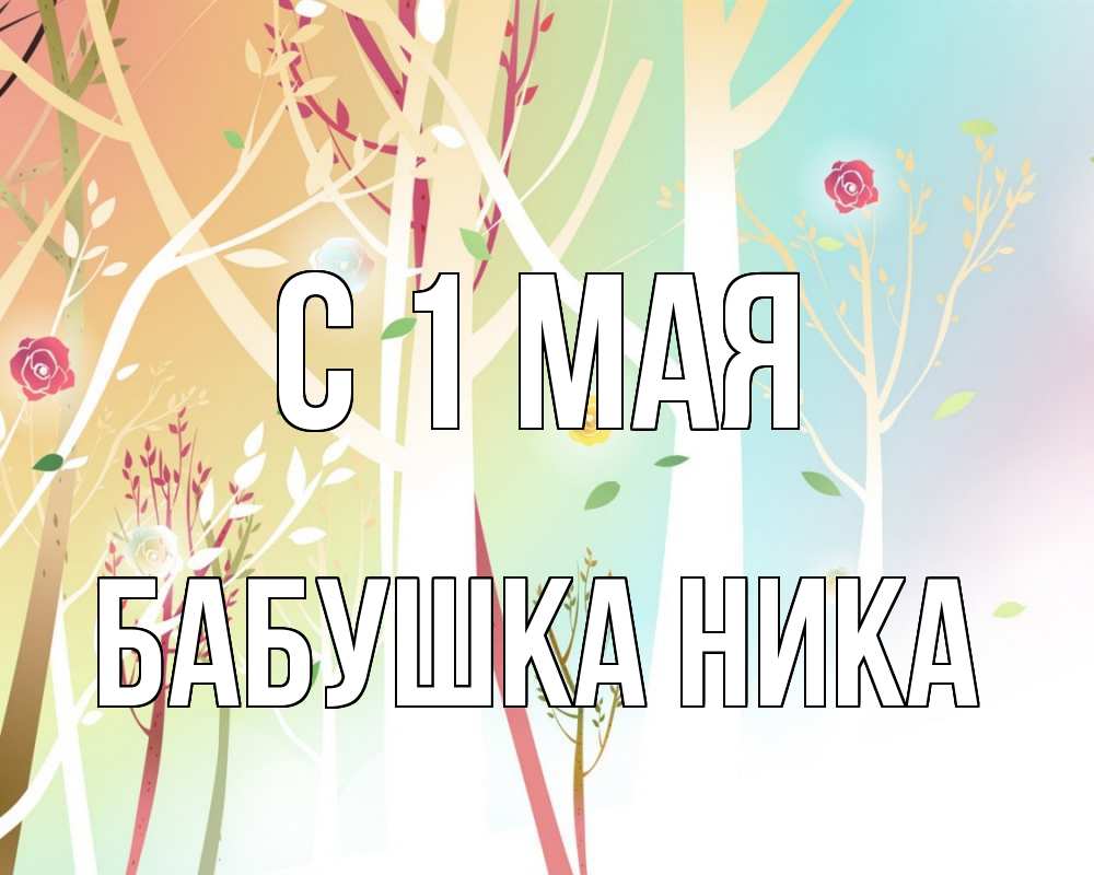Открытка на каждый день с именем, Бабушка-Ника С 1 мая С 1 мая 1 Прикольная открытка с пожеланием онлайн скачать бесплатно 