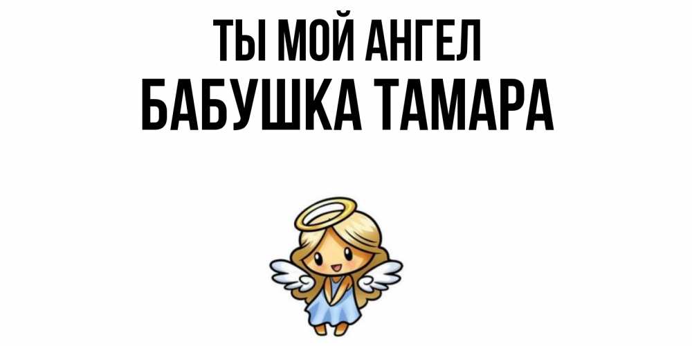 Открытка на каждый день с именем, Бабушка-Тамара Ты мой ангел ангел Прикольная открытка с пожеланием онлайн скачать бесплатно 