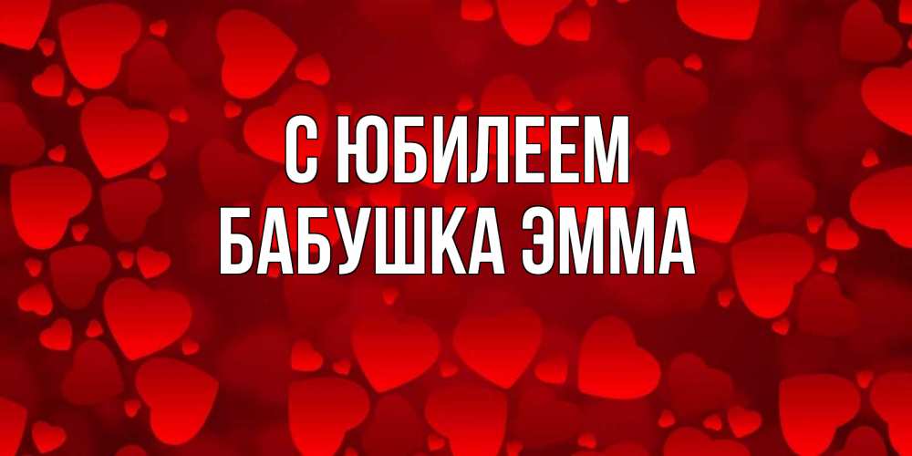 Открытка на каждый день с именем, Бабушка-Эмма С юбилеем прекрасные сердечки на открытке с красным фоном Прикольная открытка с пожеланием онлайн скачать бесплатно 