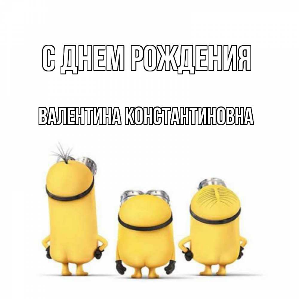 Открытка на каждый день с именем, Валентина-Константиновна С днем рождения миньоны Прикольная открытка с пожеланием онлайн скачать бесплатно 