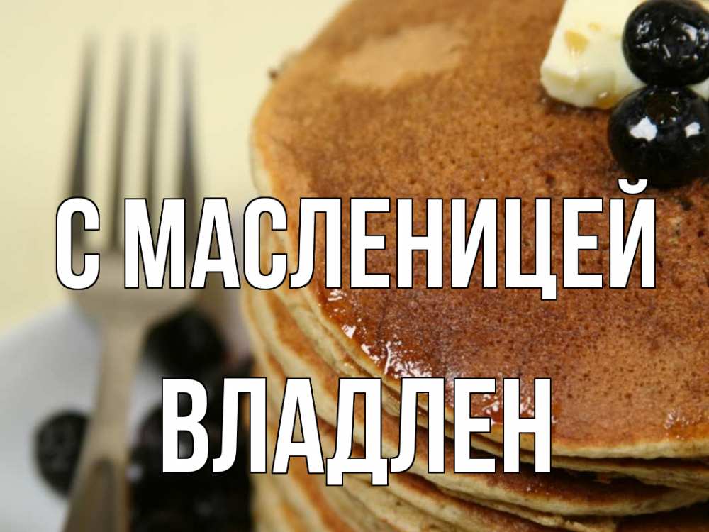 Открытка на каждый день с именем, Владлен С масленицей блины Прикольная открытка с пожеланием онлайн скачать бесплатно 