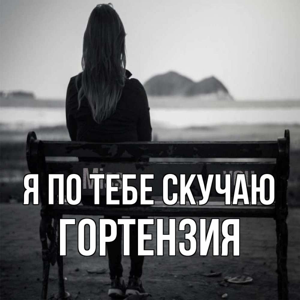 Открытка на каждый день с именем, Гортензия Я по тебе скучаю девушка одна Прикольная открытка с пожеланием онлайн скачать бесплатно 