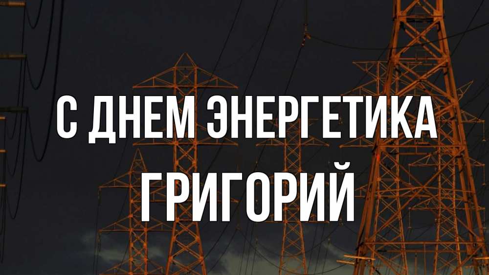 Открытка на каждый день с именем, Григорий С днем энергетика ночь, лэп Прикольная открытка с пожеланием онлайн скачать бесплатно 
