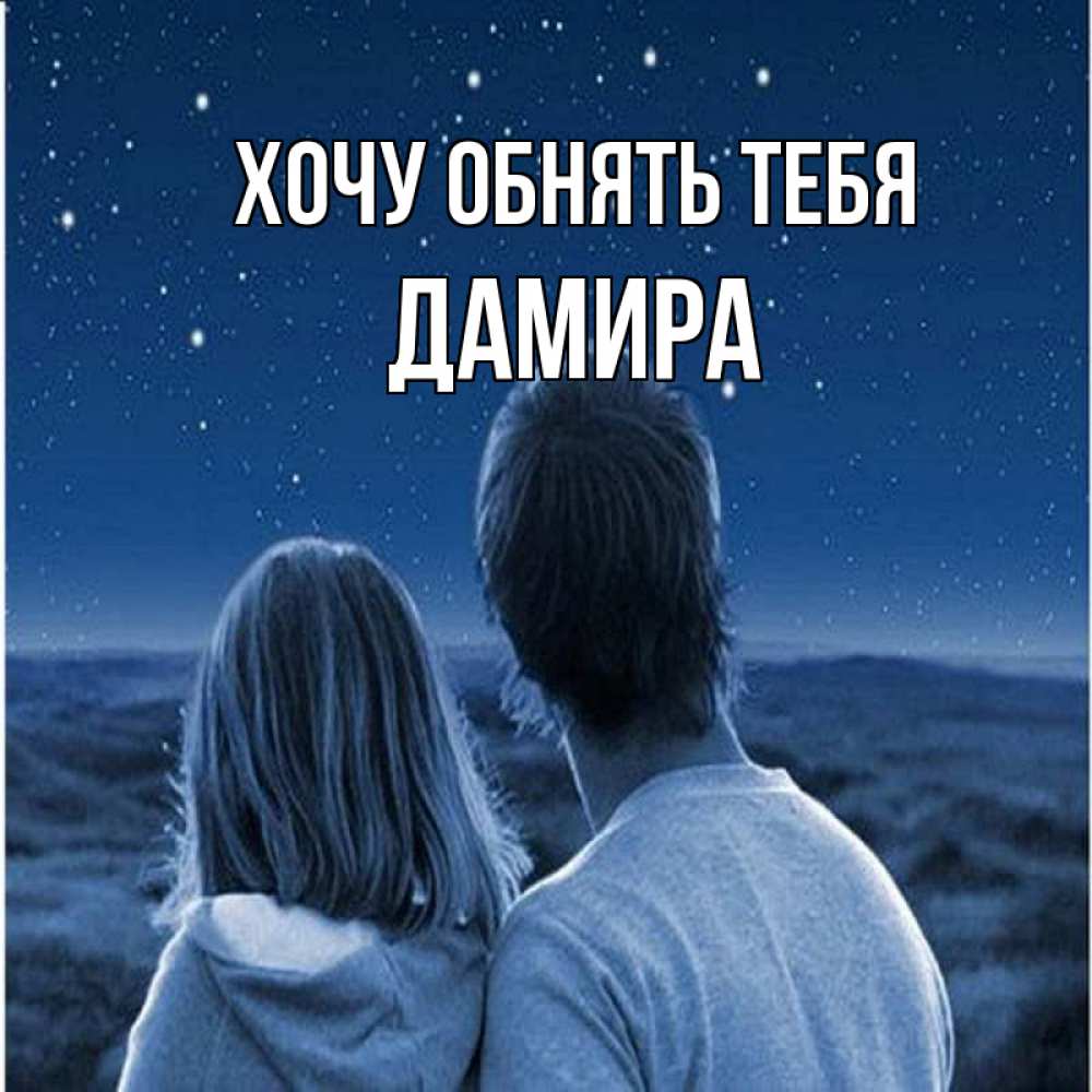 Открытка на каждый день с именем, Дамира Хочу обнять тебя парень с девушкой смотрят на звезды Прикольная открытка с пожеланием онлайн скачать бесплатно 
