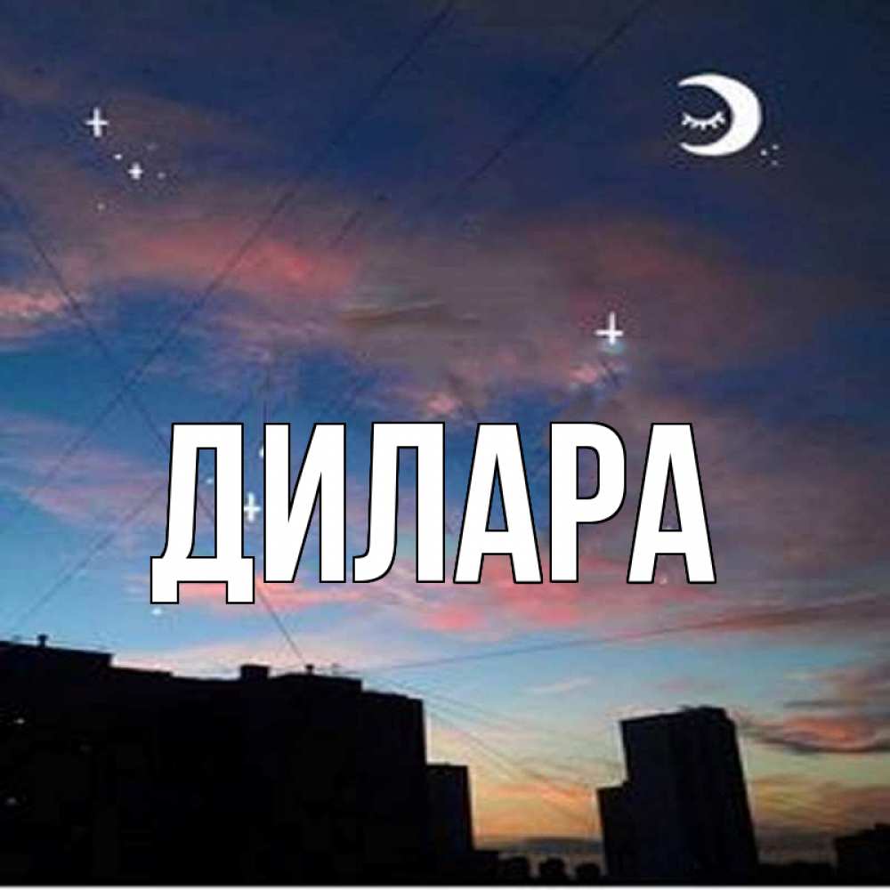 Открытка на каждый день с именем, Дилара Главная звездное небо Прикольная открытка с пожеланием онлайн скачать бесплатно 