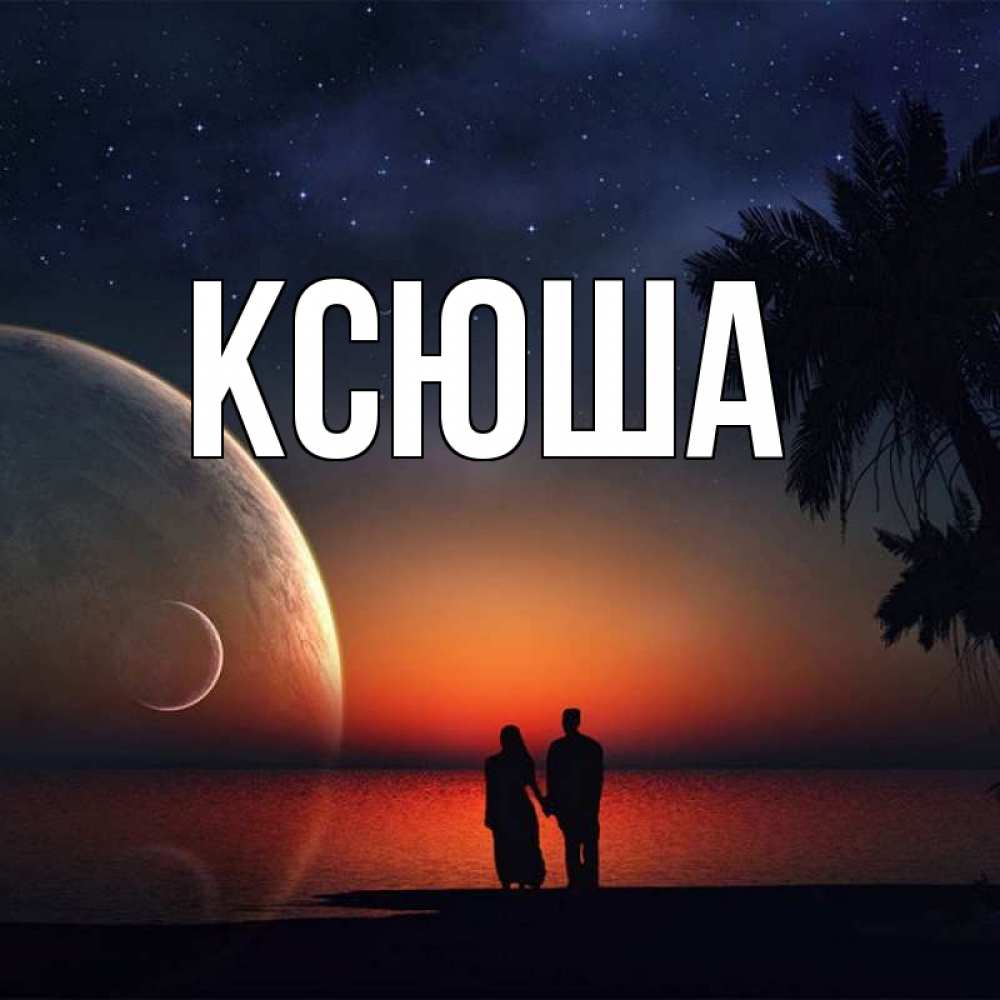 Открытка на каждый день с именем, Ксюша Главная восход спутников Прикольная открытка с пожеланием онлайн скачать бесплатно 