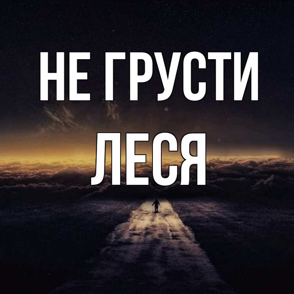 Открытка на каждый день с именем, Леся Не грусти дорога в никуда Прикольная открытка с пожеланием онлайн скачать бесплатно 