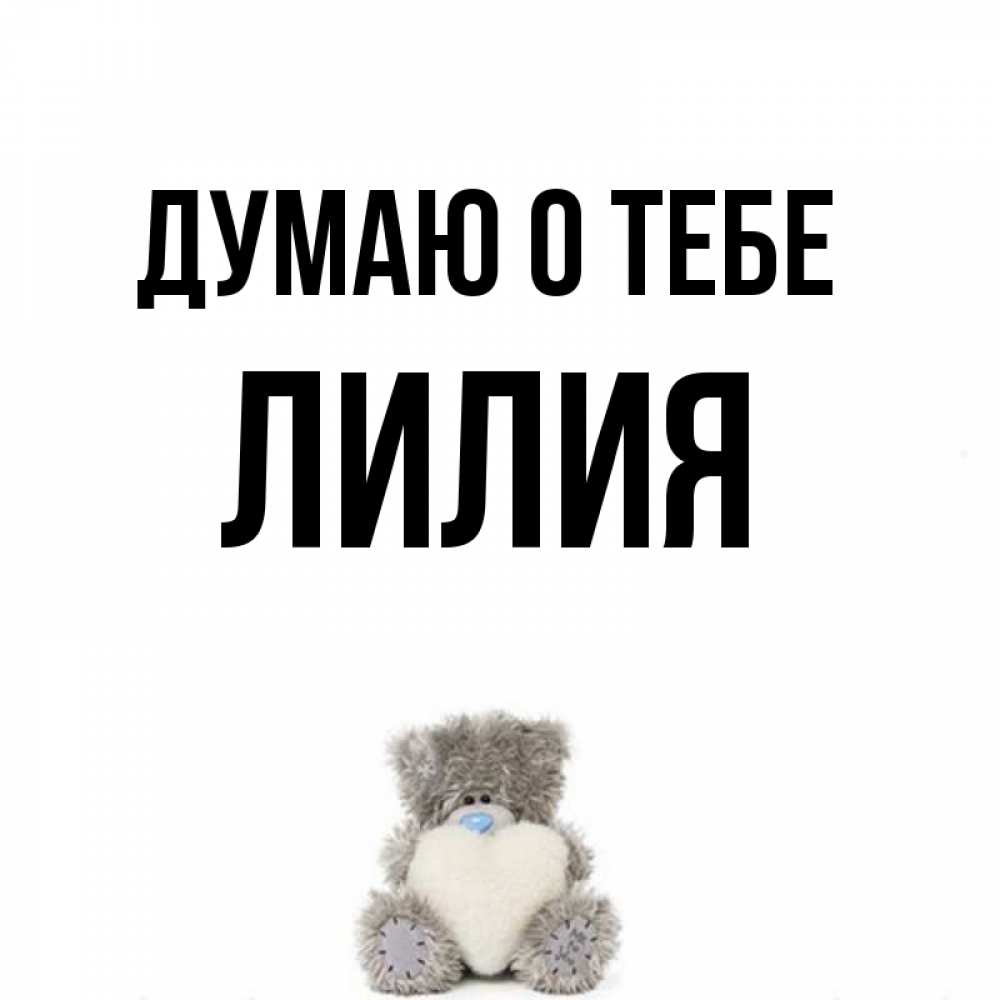 Открытка на каждый день с именем, Лилия Думаю о тебе тедди с сердечком для любимой Прикольная открытка с пожеланием онлайн скачать бесплатно 