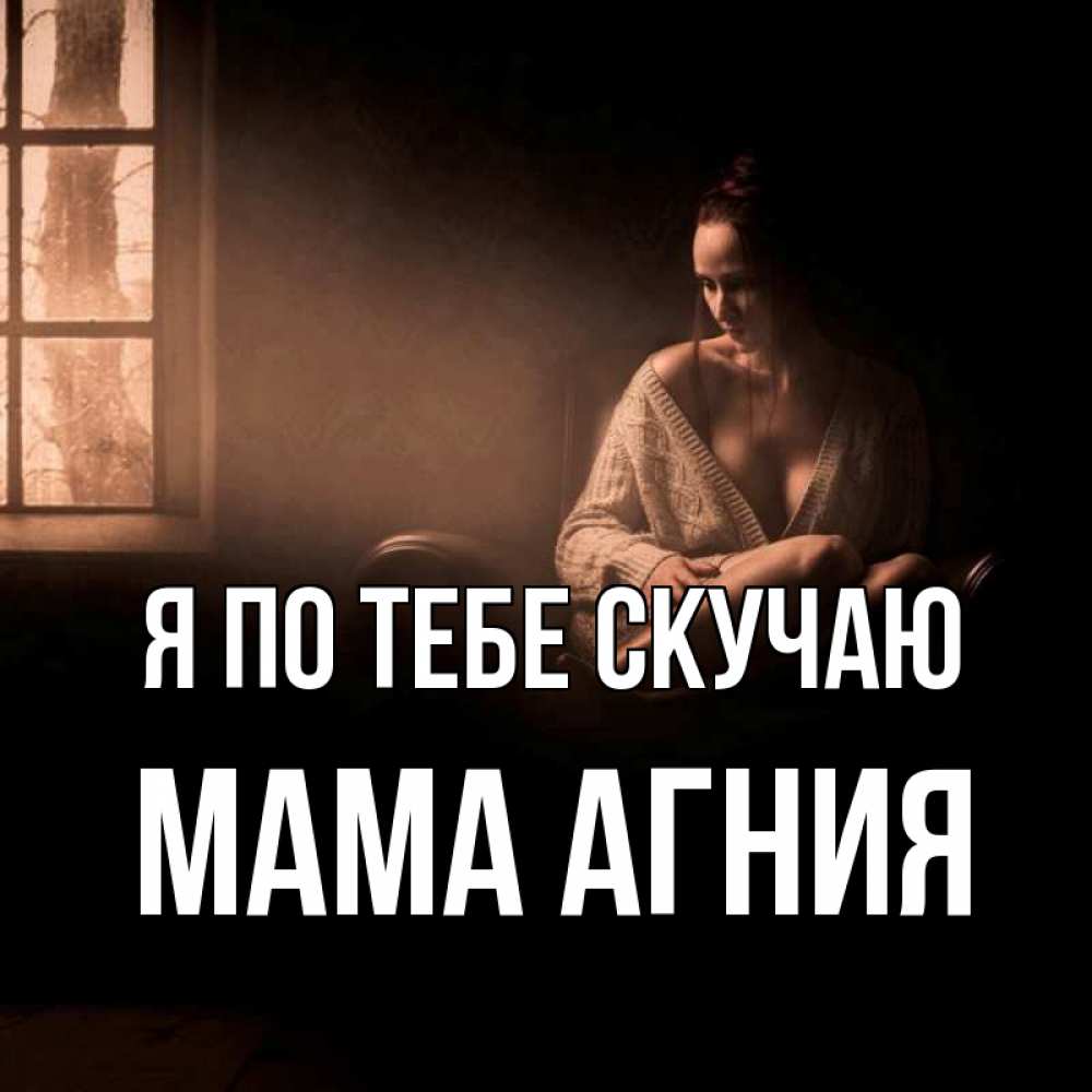 Открытка на каждый день с именем, Мама-Агния Я по тебе скучаю приходи в гости ко мне Прикольная открытка с пожеланием онлайн скачать бесплатно 