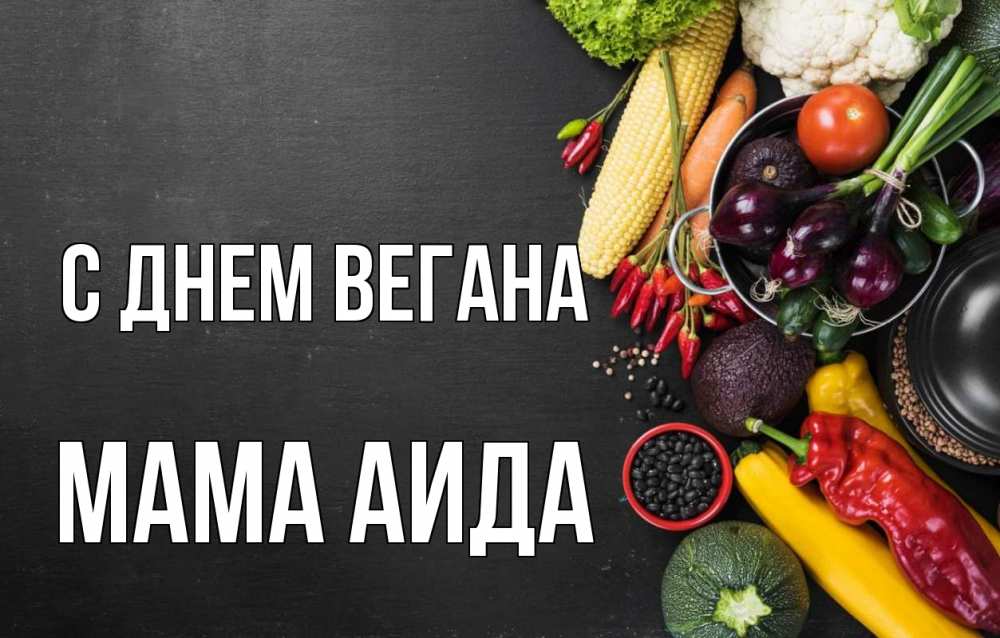 Открытка на каждый день с именем, Мама-Аида С днем вегана день вегана Прикольная открытка с пожеланием онлайн скачать бесплатно 