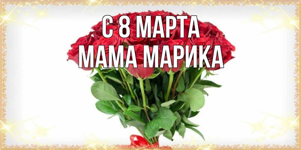 Открытка на каждый день с именем, Мама-Марика С 8 марта самый огромный букет для милых дам Прикольная открытка с пожеланием онлайн скачать бесплатно 