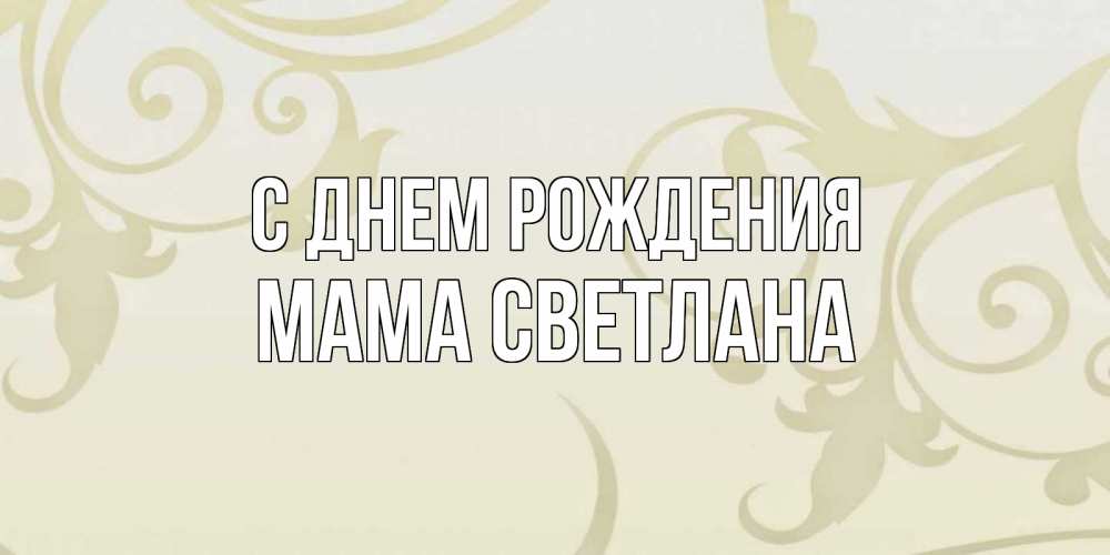 Открытка на каждый день с именем, Мама-Светлана С днем рождения Открытка с простым фоном Прикольная открытка с пожеланием онлайн скачать бесплатно 