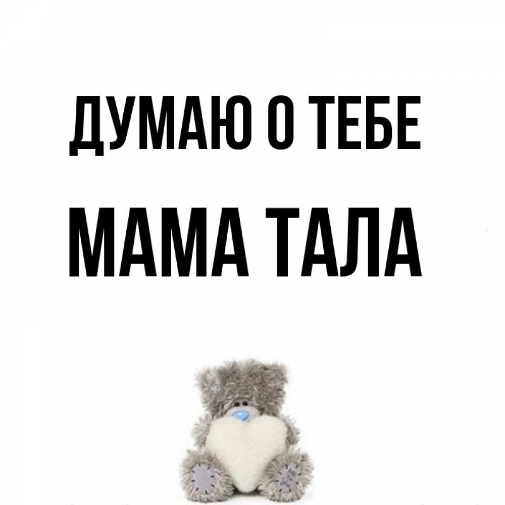 Открытка на каждый день с именем, Мама-Тала Думаю о тебе тедди с сердечком для любимой Прикольная открытка с пожеланием онлайн скачать бесплатно 