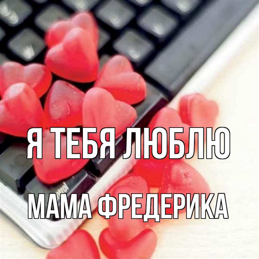 Открытка на каждый день с именем, Мама-Фредерика Я тебя люблю конфеты в виде сердец Прикольная открытка с пожеланием онлайн скачать бесплатно 