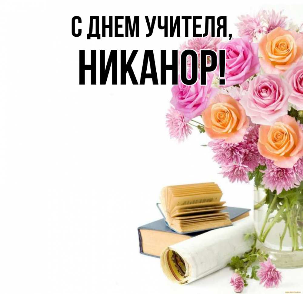 Открытка на каждый день с именем, Никанор С днем учителя цветы Прикольная открытка с пожеланием онлайн скачать бесплатно 