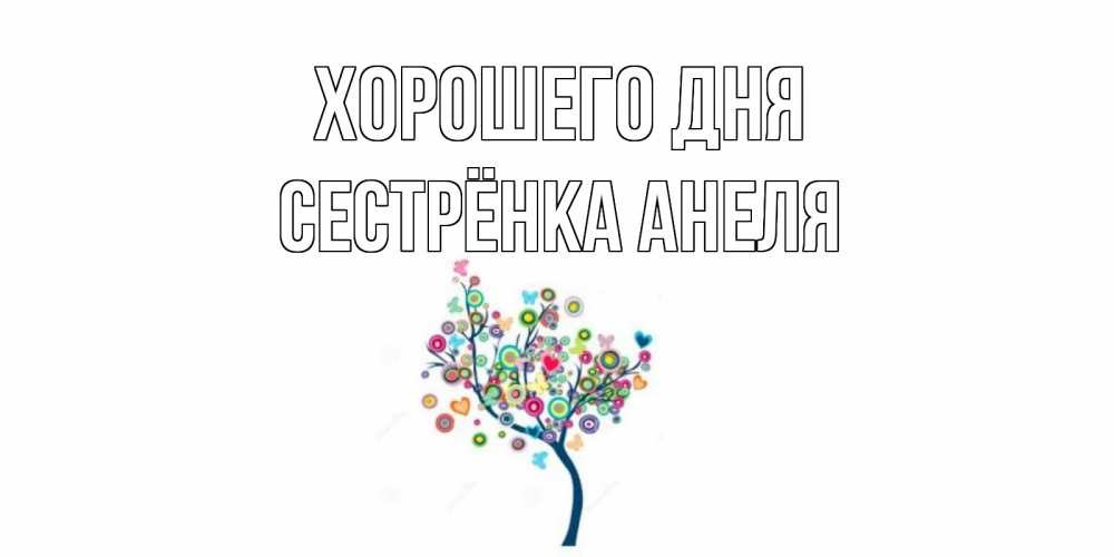 Открытка на каждый день с именем, Сестрёнка-Анеля Хорошего дня открытка на каждый день Прикольная открытка с пожеланием онлайн скачать бесплатно 