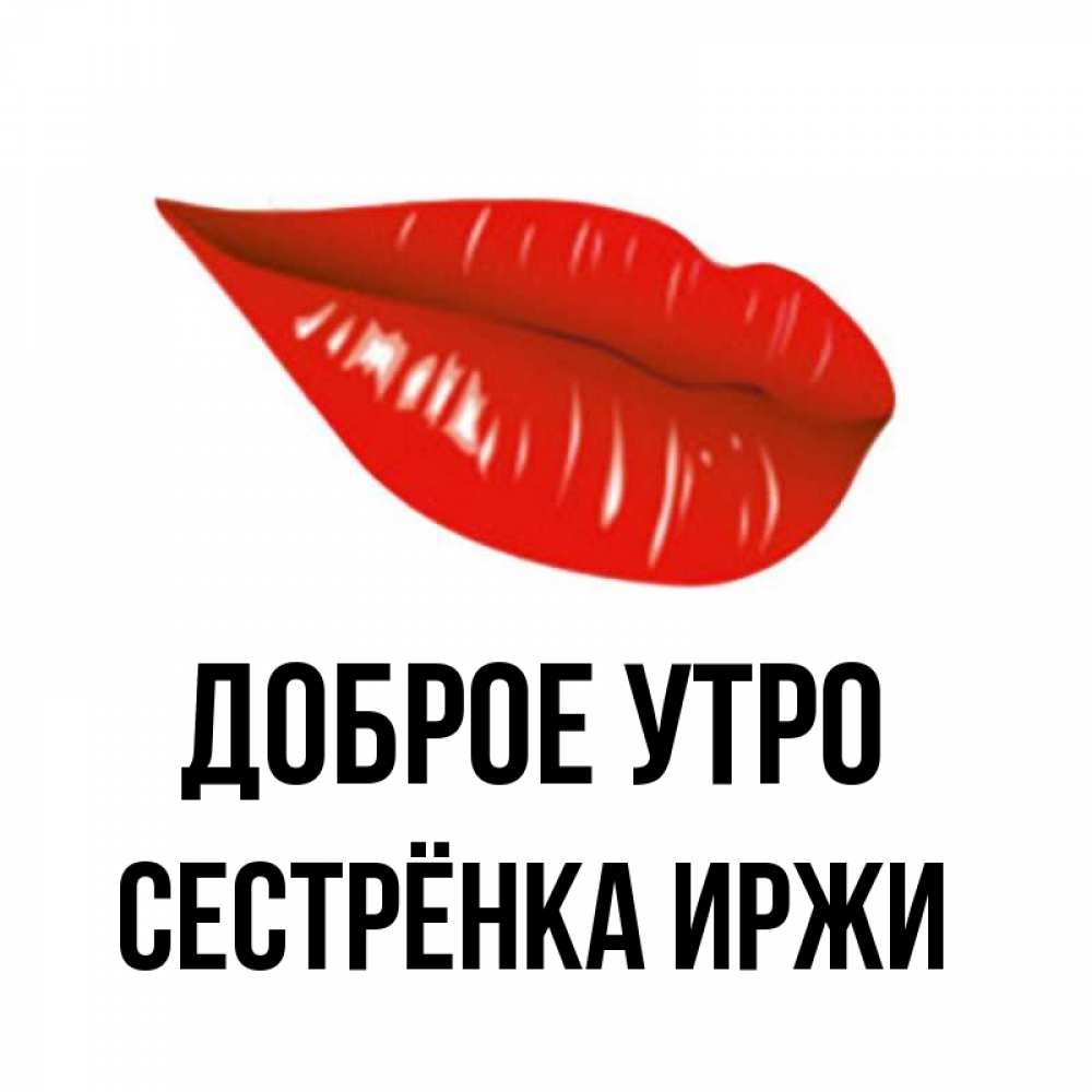 Открытка на каждый день с именем, Сестрёнка-Иржи Доброе утро утрешний поцелуй Прикольная открытка с пожеланием онлайн скачать бесплатно 