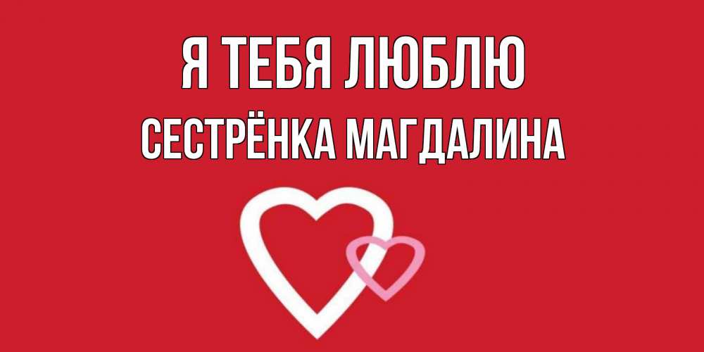 Открытка на каждый день с именем, Сестрёнка-Магдалина Я тебя люблю сердце Прикольная открытка с пожеланием онлайн скачать бесплатно 