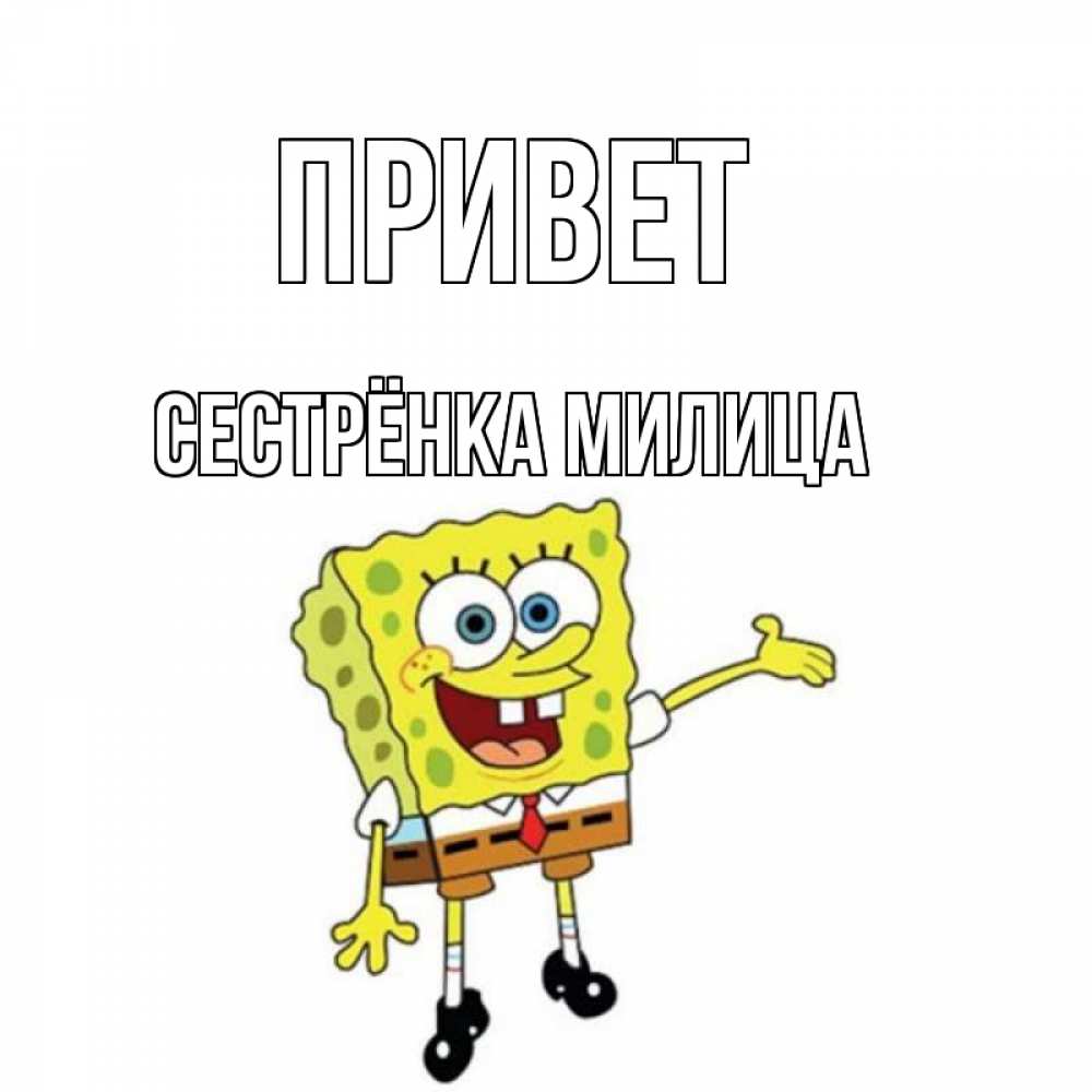 Открытка на каждый день с именем, Сестрёнка-Милица Привет спанч Боб на позитиве Прикольная открытка с пожеланием онлайн скачать бесплатно 