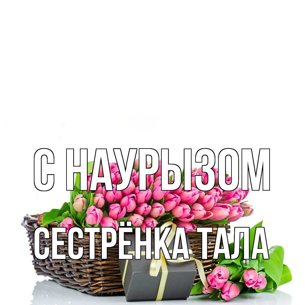 Открытка на каждый день с именем, Сестрёнка-Тала С наурызом цветы Прикольная открытка с пожеланием онлайн скачать бесплатно 