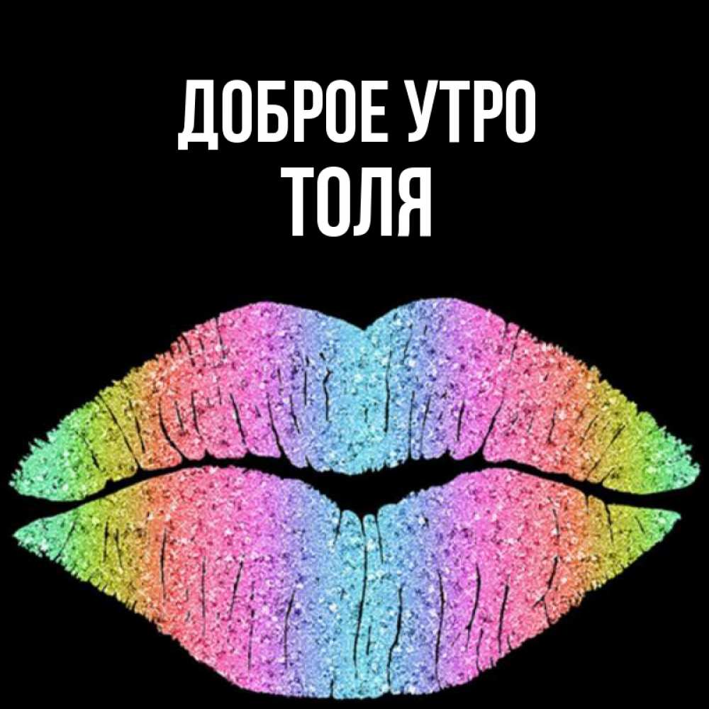 Открытка на каждый день с именем, Толя Доброе утро радужные губы Прикольная открытка с пожеланием онлайн скачать бесплатно 