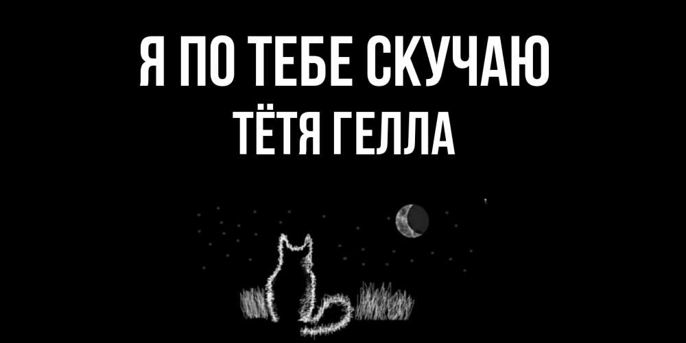 Открытка на каждый день с именем, Тётя-Гелла Я по тебе скучаю кот Прикольная открытка с пожеланием онлайн скачать бесплатно 