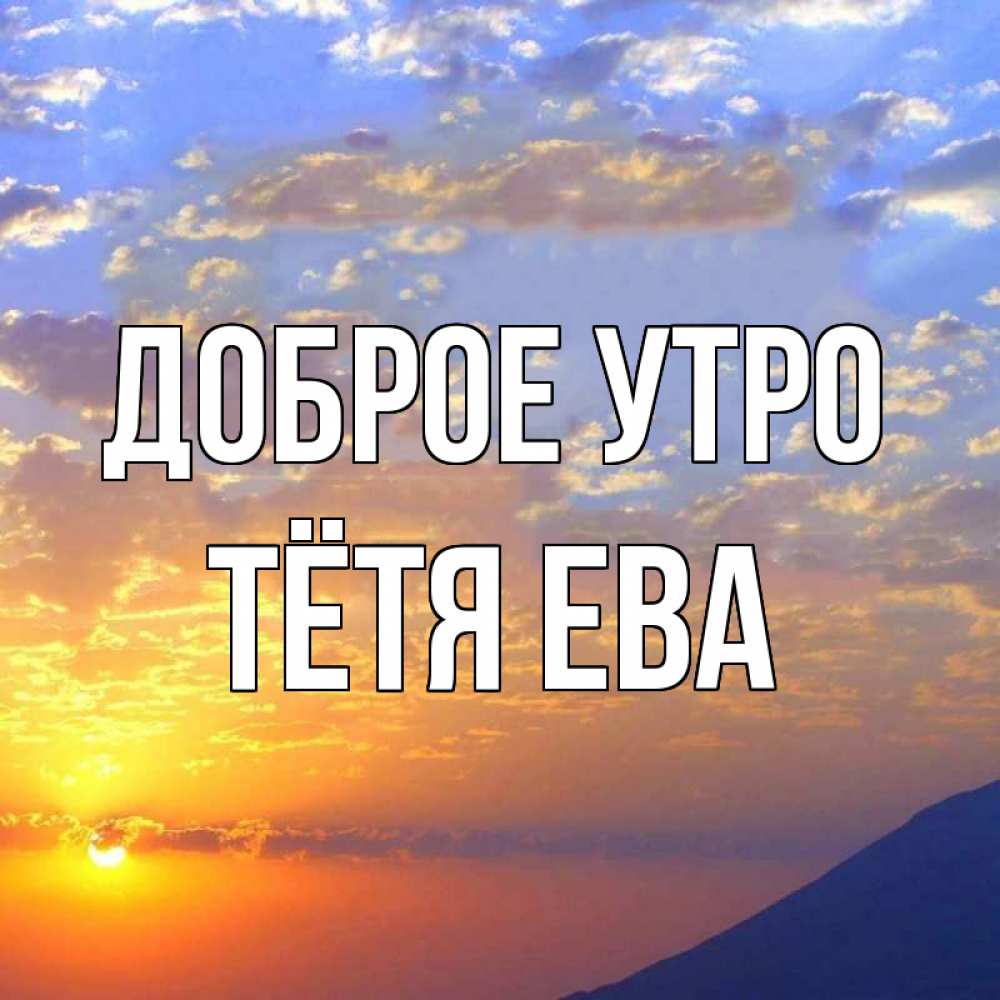 Открытка на каждый день с именем, Тётя-Ева Доброе утро облака и солнце Прикольная открытка с пожеланием онлайн скачать бесплатно 