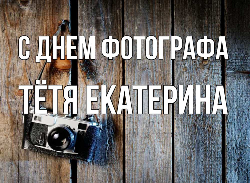 Открытка на каждый день с именем, Тётя-Екатерина С днем фотографа с днем фотографа Прикольная открытка с пожеланием онлайн скачать бесплатно 