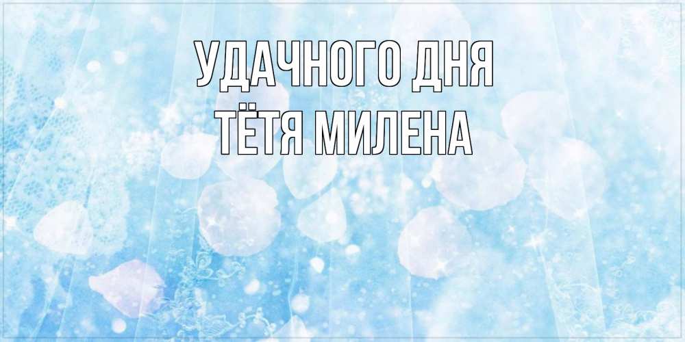 Открытка на каждый день с именем, Тётя-Милена Удачного дня зимняя тема Прикольная открытка с пожеланием онлайн скачать бесплатно 