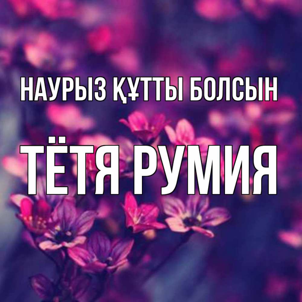 Открытка на каждый день с именем, Тётя-Румия Наурыз құтты болсын небольшие цветы 1 Прикольная открытка с пожеланием онлайн скачать бесплатно 