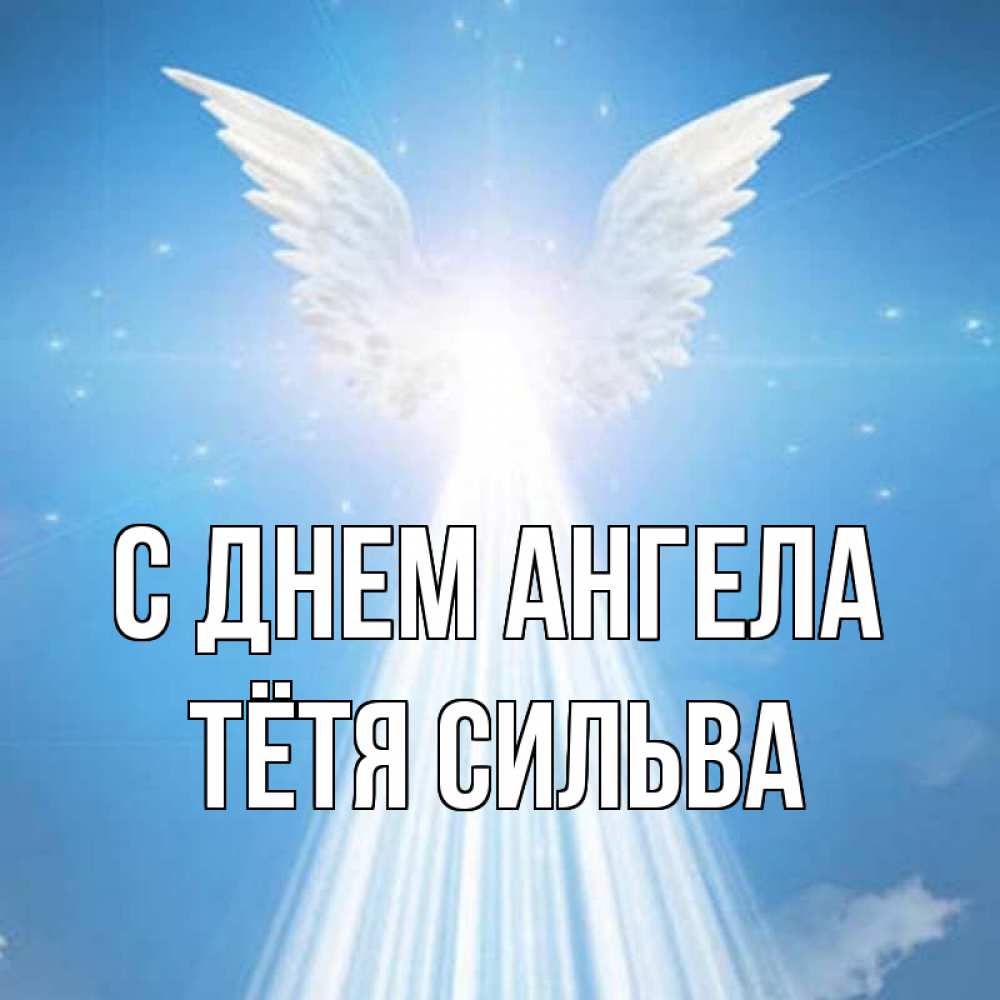 Открытка на каждый день с именем, Тётя-Сильва С днем ангела поток света Прикольная открытка с пожеланием онлайн скачать бесплатно 