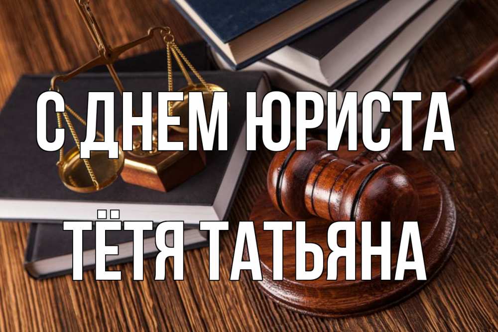 Открытка на каждый день с именем, Тётя-Татьяна С днем юриста с днем юриста Прикольная открытка с пожеланием онлайн скачать бесплатно 