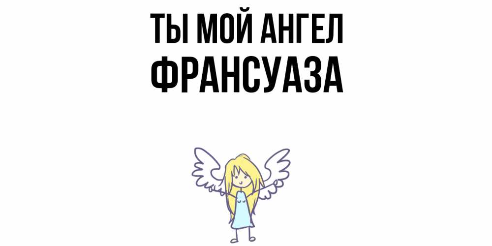 Открытка на каждый день с именем, Франсуаза Ты мой ангел ангел Прикольная открытка с пожеланием онлайн скачать бесплатно 