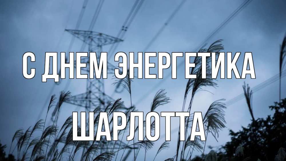 Открытка на каждый день с именем, Шарлотта С днем энергетика ЛЭП электричество Прикольная открытка с пожеланием онлайн скачать бесплатно 