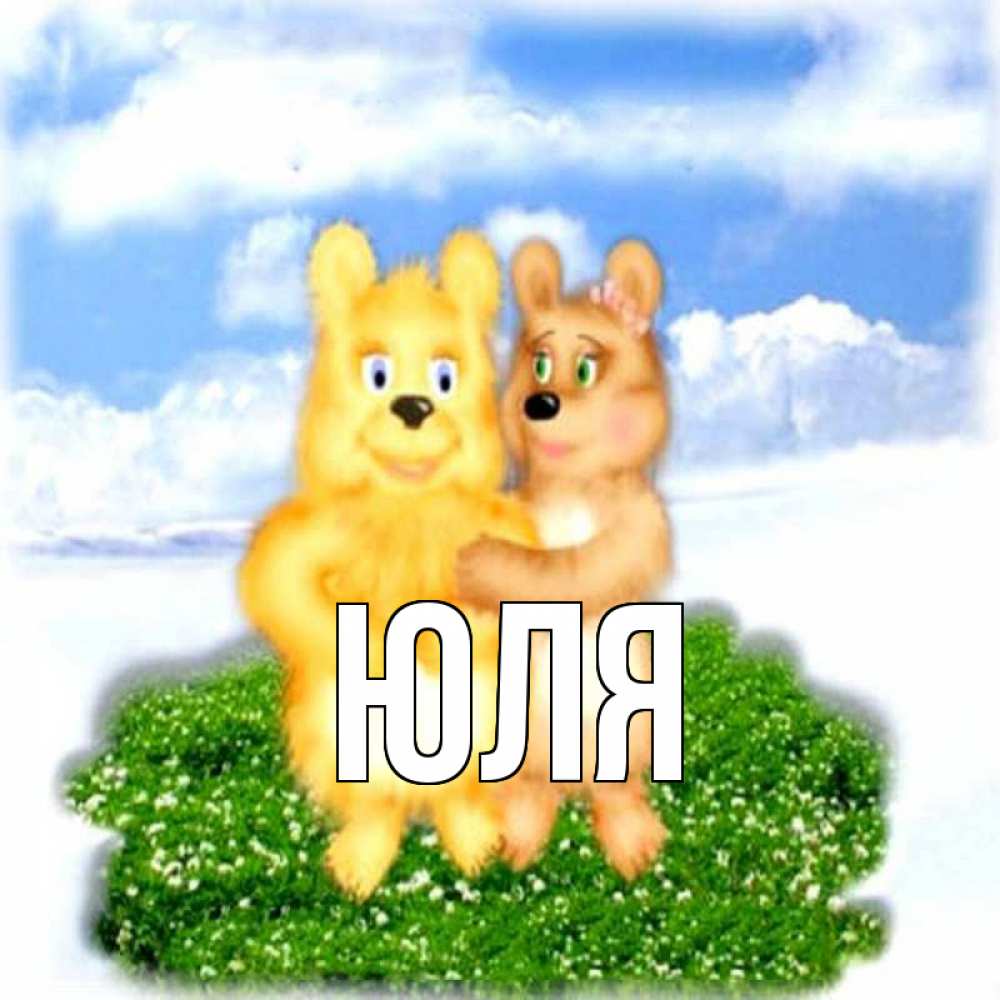Открытка на каждый день с именем, Юля Главная голубое небо и мишуси Прикольная открытка с пожеланием онлайн скачать бесплатно 