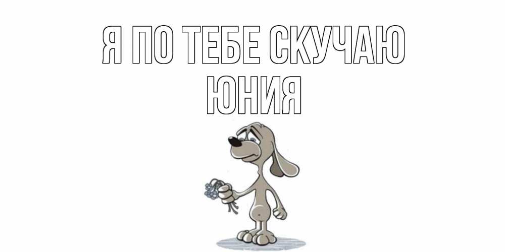 Открытка на каждый день с именем, Юния Я по тебе скучаю я по тебе скучаю с песиком Прикольная открытка с пожеланием онлайн скачать бесплатно 