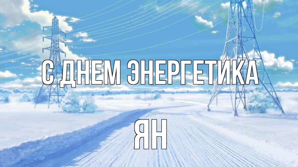 Открытка на каждый день с именем, Ян С днем энергетика Лэп зима снег Прикольная открытка с пожеланием онлайн скачать бесплатно 