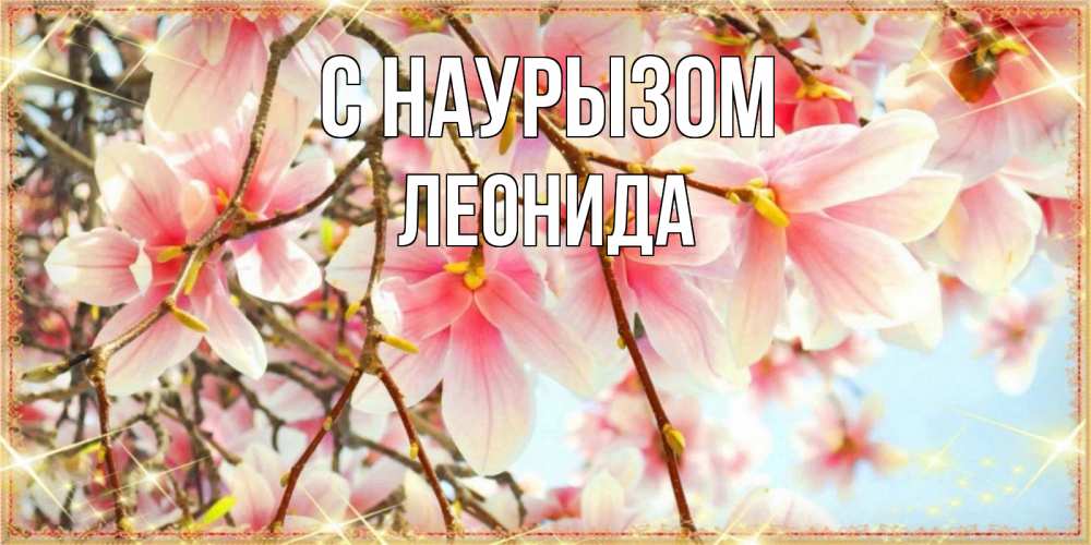 Открытка на каждый день с именем, Леонида С наурызом цветы деревьев на праздник весны наурыз Прикольная открытка с пожеланием онлайн скачать бесплатно 