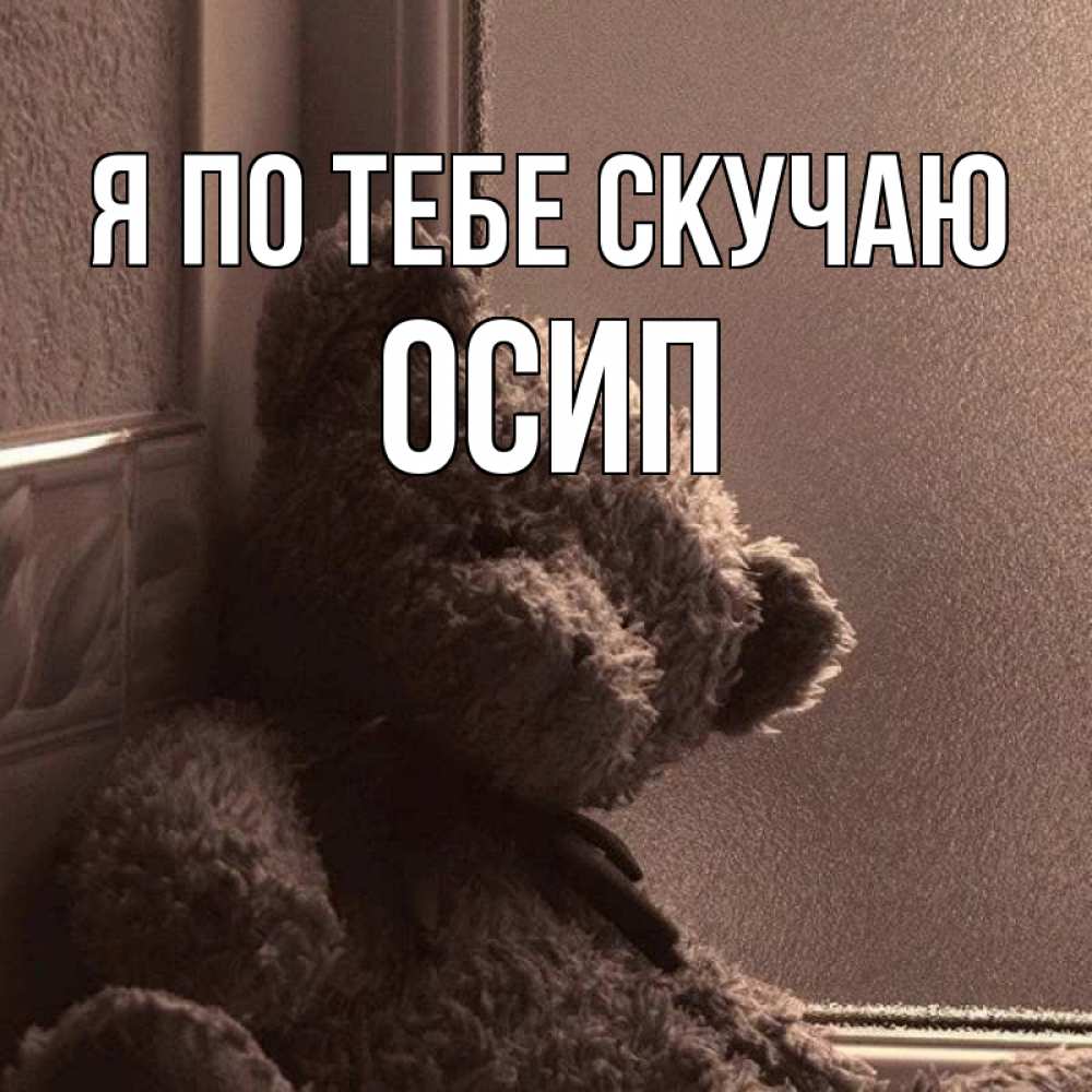 Открытка на каждый день с именем, Осип Я по тебе скучаю скучаем тут Прикольная открытка с пожеланием онлайн скачать бесплатно 