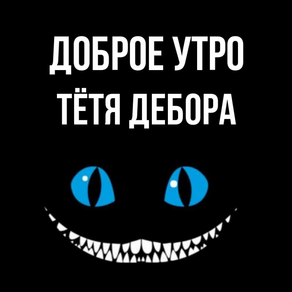 Открытка на каждый день с именем, Тётя-Дебора Доброе утро голубые глаза и зубки Прикольная открытка с пожеланием онлайн скачать бесплатно 