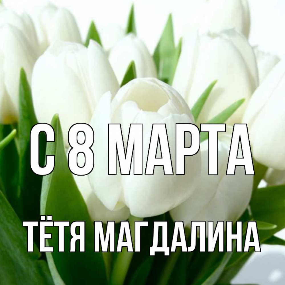 Открытка на каждый день с именем, Тётя-Магдалина С 8 марта цветы Прикольная открытка с пожеланием онлайн скачать бесплатно 