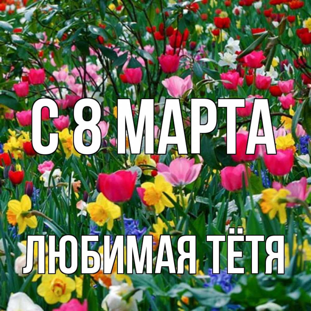 Открытка на каждый день с именем, любимая-Тётя С 8 МАРТА с международным женским днем поздравления для женщины Прикольная открытка с пожеланием онлайн скачать бесплатно 