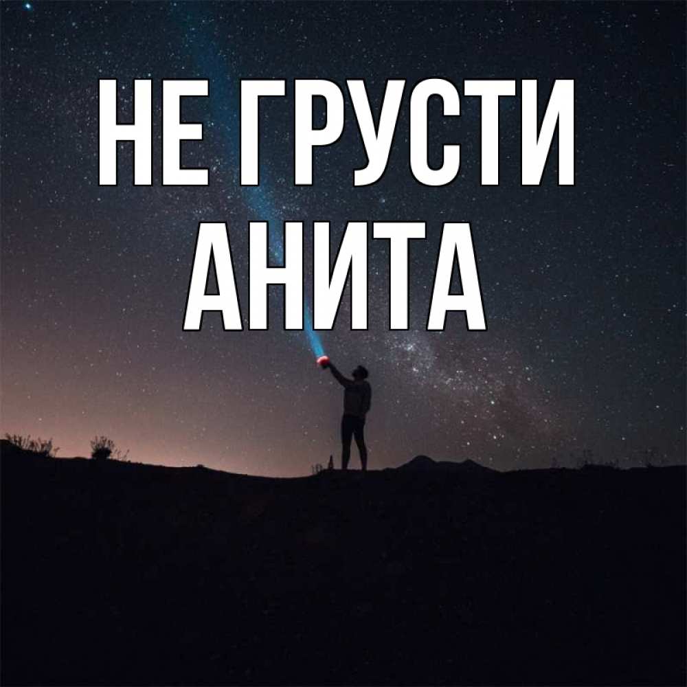 Открытка на каждый день с именем, Анита Не грусти луч света и млечный путь Прикольная открытка с пожеланием онлайн скачать бесплатно 