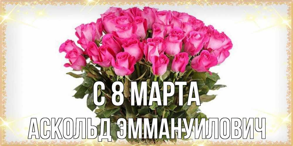 Открытка на каждый день с именем, Аскольд-Эммануилович С 8 марта красивые открытки в оригинальной обработке на международный женский день Прикольная открытка с пожеланием онлайн скачать бесплатно 