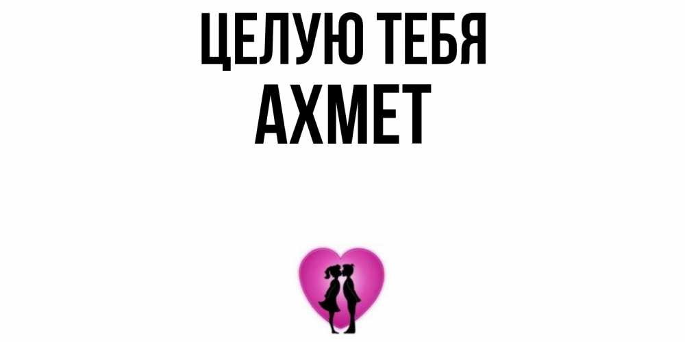 Открытка на каждый день с именем, Ахмет Целую тебя поцелуй Прикольная открытка с пожеланием онлайн скачать бесплатно 