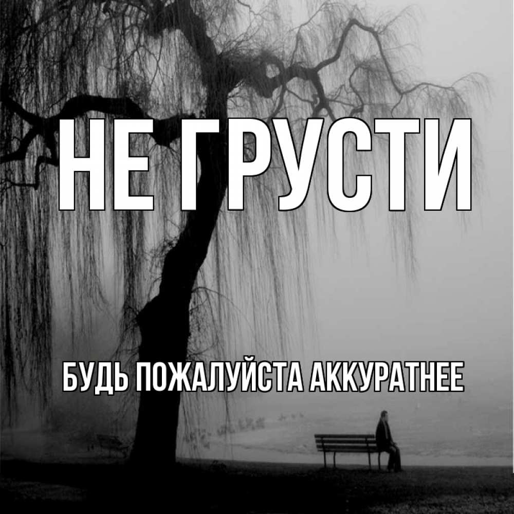 Открытка на каждый день с именем, БУДЬ-ПОЖАЛУЙСТА-АККУРАТНЕЕ Не грусти висящие ветки дерева и лавочка под деревом Прикольная открытка с пожеланием онлайн скачать бесплатно 