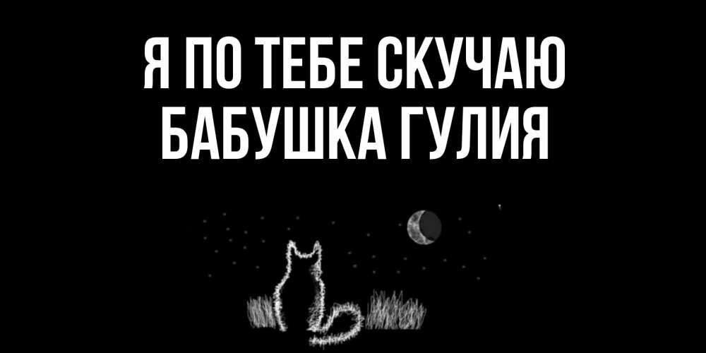 Открытка на каждый день с именем, Бабушка-Гулия Я по тебе скучаю кот Прикольная открытка с пожеланием онлайн скачать бесплатно 